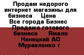 Продам недорого интернет-магазины для бизнеса  › Цена ­ 990 - Все города Бизнес » Продажа готового бизнеса   . Ямало-Ненецкий АО,Муравленко г.